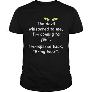 The Devil Whispered To Me I Whispered Back Bring Beer Shirt